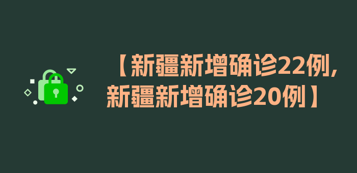 【新疆新增确诊22例,新疆新增确诊20例】