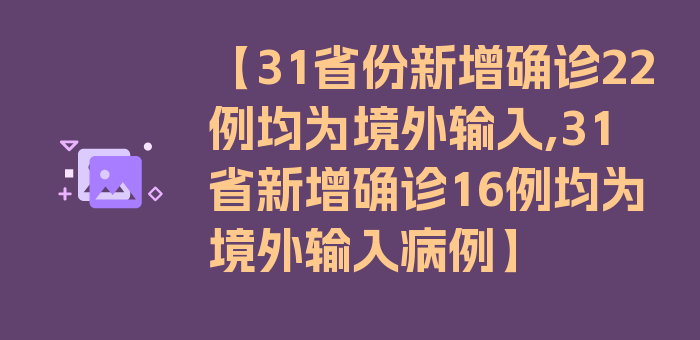 【31省份新增确诊22例均为境外输入,31省新增确诊16例均为境外输入病例】