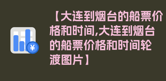 【大连到烟台的船票价格和时间,大连到烟台的船票价格和时间轮渡图片】