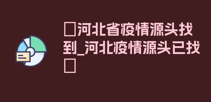 〖河北省疫情源头找到_河北疫情源头已找〗