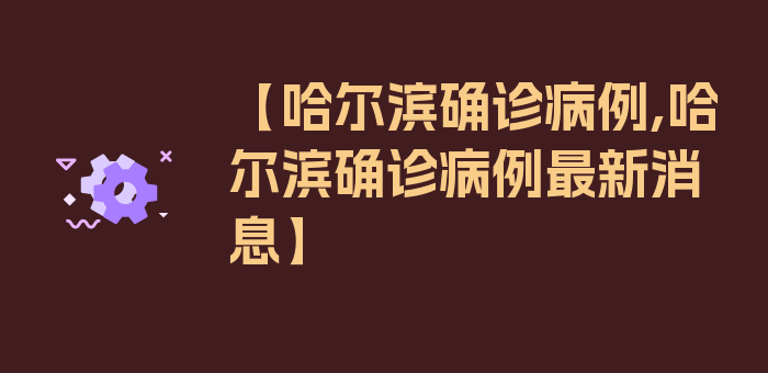 【哈尔滨确诊病例,哈尔滨确诊病例最新消息】