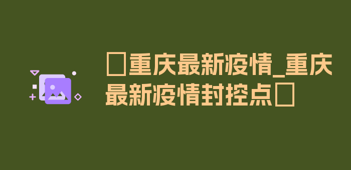 〖重庆最新疫情_重庆最新疫情封控点〗