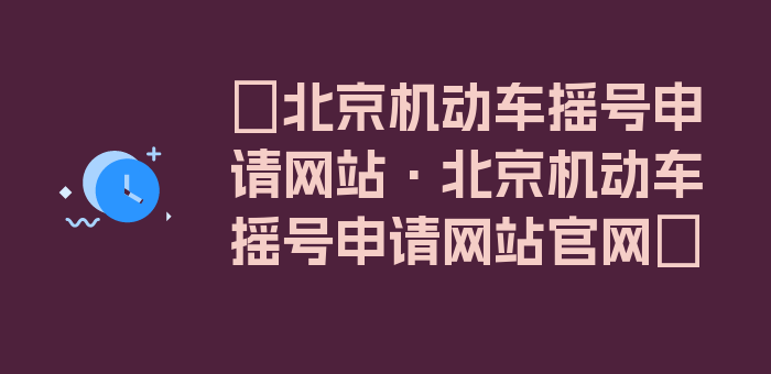 〖北京机动车摇号申请网站·北京机动车摇号申请网站官网〗