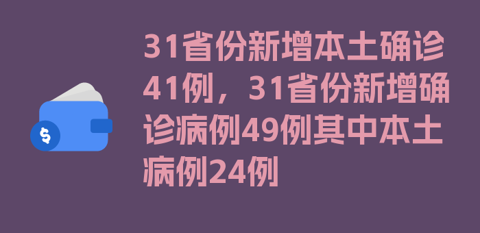 31省份新增本土确诊41例，31省份新增确诊病例49例其中本土病例24例