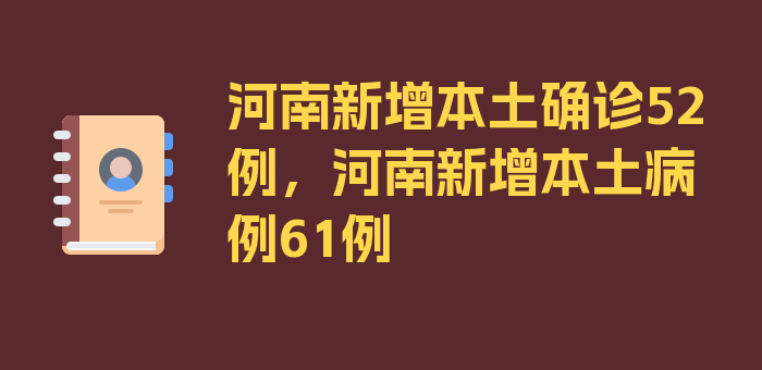 河南新增本土确诊52例，河南新增本土病例61例