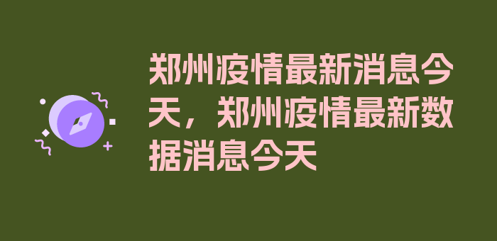 郑州疫情最新消息今天，郑州疫情最新数据消息今天