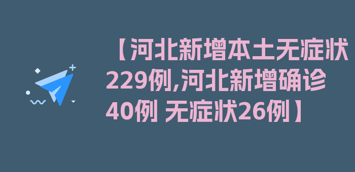 【河北新增本土无症状229例,河北新增确诊40例 无症状26例】