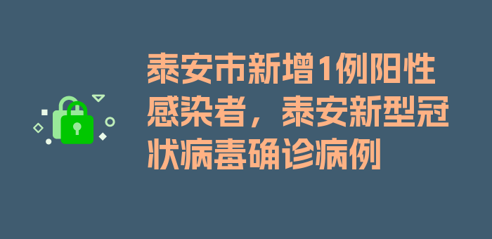 泰安市新增1例阳性感染者，泰安新型冠状病毒确诊病例