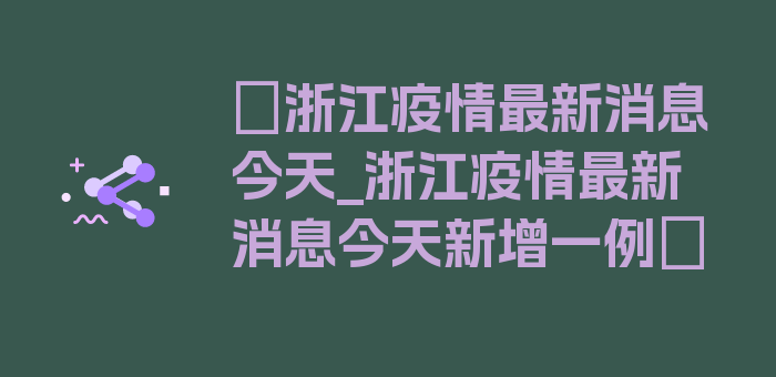 〖浙江疫情最新消息今天_浙江疫情最新消息今天新增一例〗