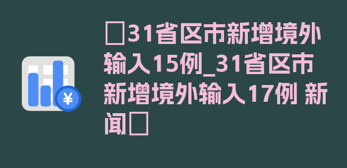 〖31省区市新增境外输入15例_31省区市新增境外输入17例 新闻〗