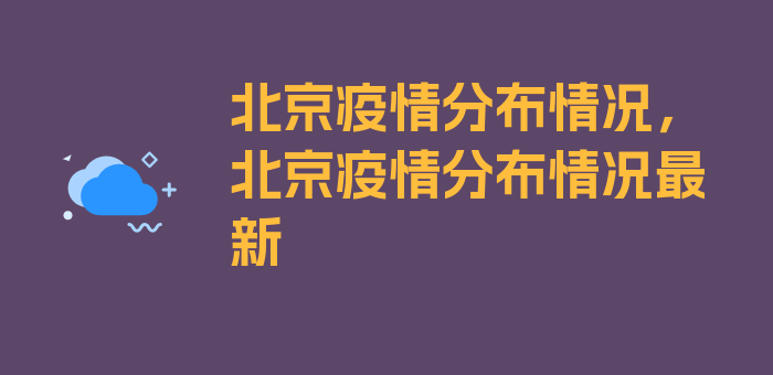 北京疫情分布情况，北京疫情分布情况最新