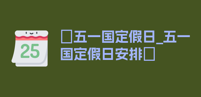 〖五一国定假日_五一国定假日安排〗