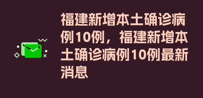 福建新增本土确诊病例10例，福建新增本土确诊病例10例最新消息