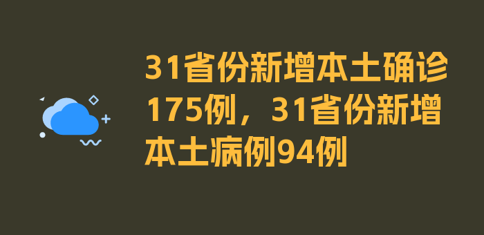 31省份新增本土确诊175例，31省份新增本土病例94例