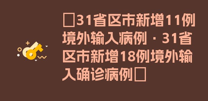 〖31省区市新增11例境外输入病例·31省区市新增18例境外输入确诊病例〗