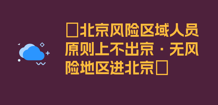 〖北京风险区域人员原则上不出京·无风险地区进北京〗