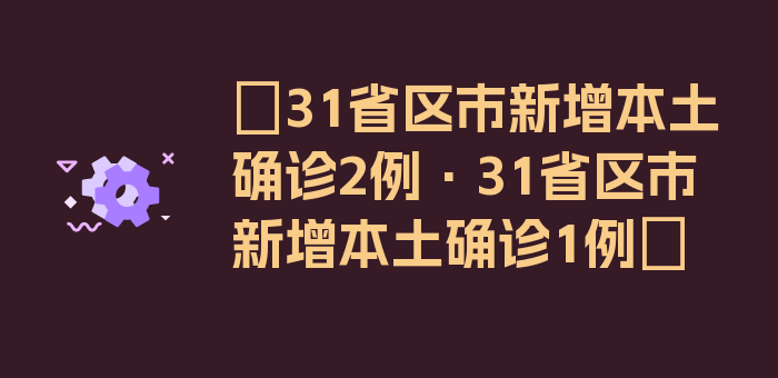 〖31省区市新增本土确诊2例·31省区市新增本土确诊1例〗