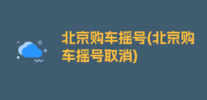 北京购车摇号(北京购车摇号取消)