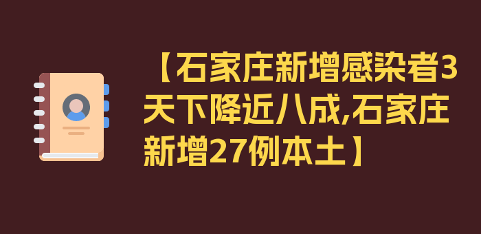 【石家庄新增感染者3天下降近八成,石家庄新增27例本土】