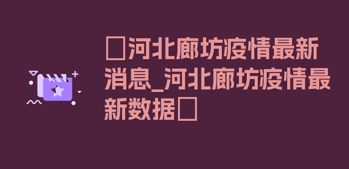 〖河北廊坊疫情最新消息_河北廊坊疫情最新数据〗