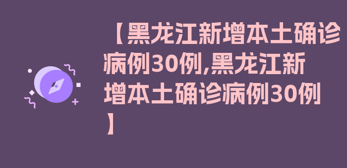 【黑龙江新增本土确诊病例30例,黑龙江新增本土确诊病例30例】