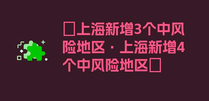 〖上海新增3个中风险地区·上海新增4个中风险地区〗