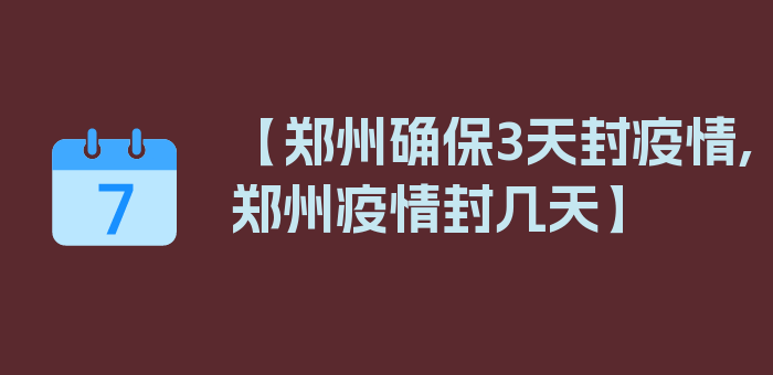 【郑州确保3天封疫情,郑州疫情封几天】