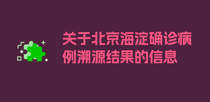 关于北京海淀确诊病例溯源结果的信息