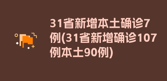 31省新增本土确诊7例(31省新增确诊107例本土90例)