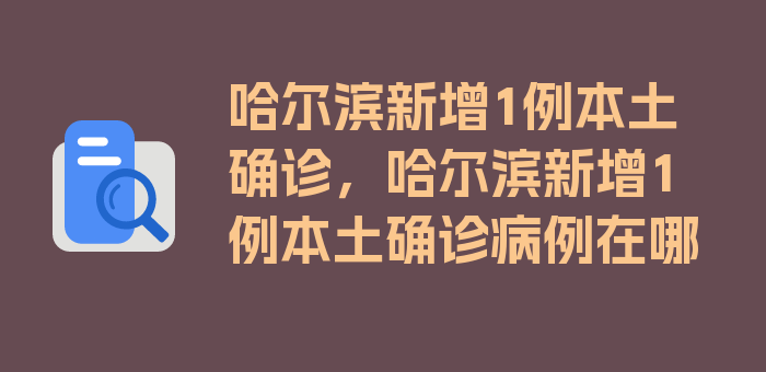 哈尔滨新增1例本土确诊，哈尔滨新增1例本土确诊病例在哪