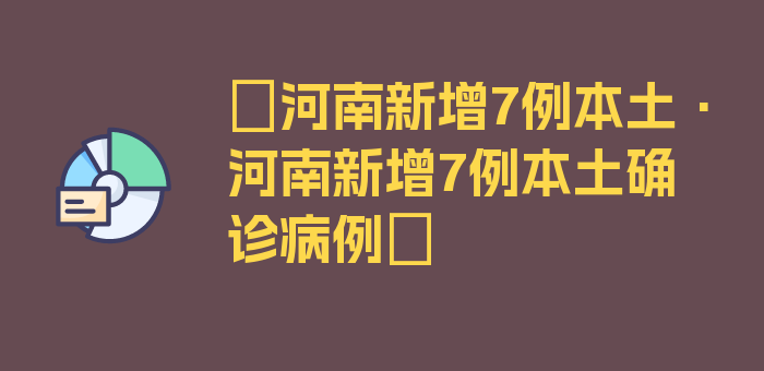 〖河南新增7例本土·河南新增7例本土确诊病例〗