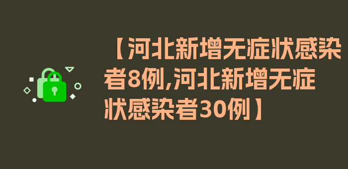 【河北新增无症状感染者8例,河北新增无症状感染者30例】