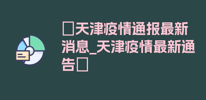 〖天津疫情通报最新消息_天津疫情最新通告〗