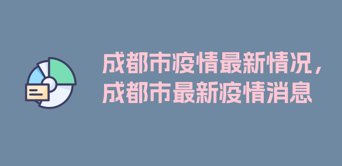 成都市疫情最新情况，成都市最新疫情消息