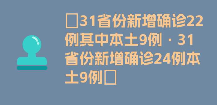 〖31省份新增确诊22例其中本土9例·31省份新增确诊24例本土9例〗