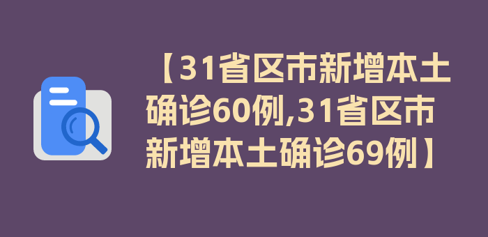 【31省区市新增本土确诊60例,31省区市新增本土确诊69例】