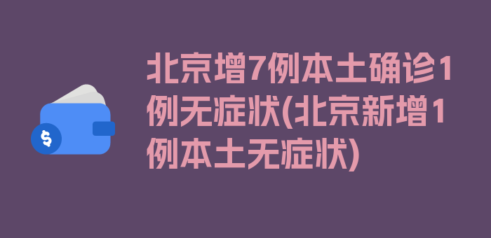 北京增7例本土确诊1例无症状(北京新增1例本土无症状)