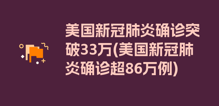 美国新冠肺炎确诊突破33万(美国新冠肺炎确诊超86万例)