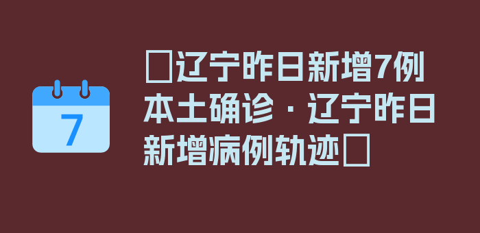 〖辽宁昨日新增7例本土确诊·辽宁昨日新增病例轨迹〗