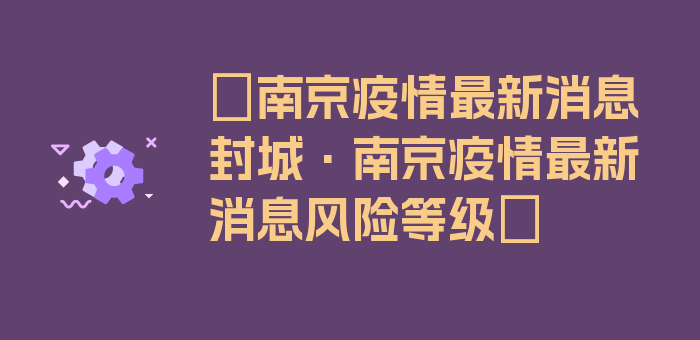 〖南京疫情最新消息封城·南京疫情最新消息风险等级〗