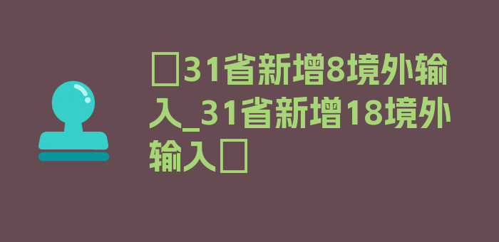 〖31省新增8境外输入_31省新增18境外输入〗