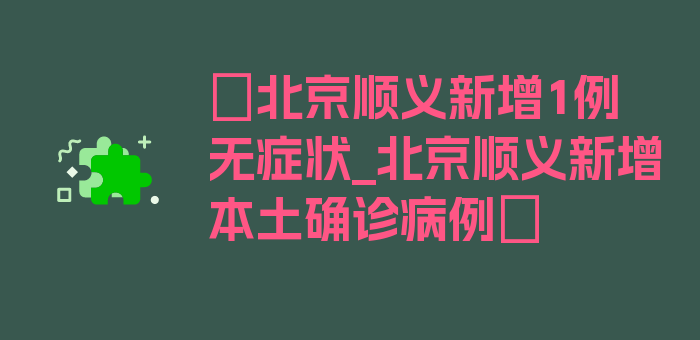 〖北京顺义新增1例无症状_北京顺义新增本土确诊病例〗