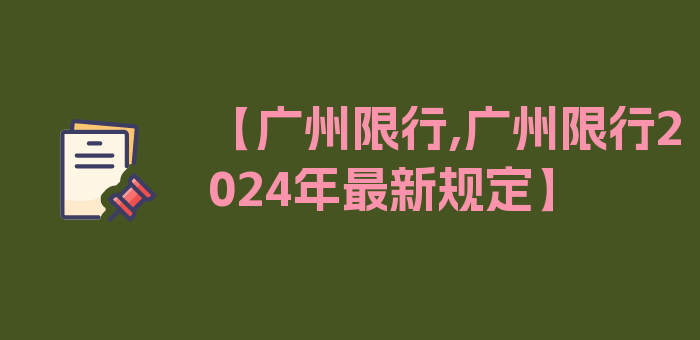 【广州限行,广州限行2024年最新规定】