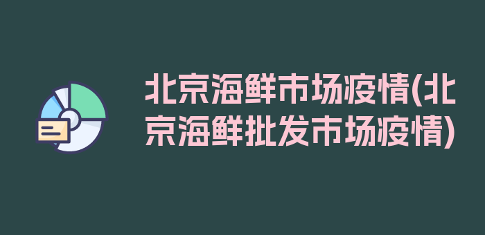 北京海鲜市场疫情(北京海鲜批发市场疫情)