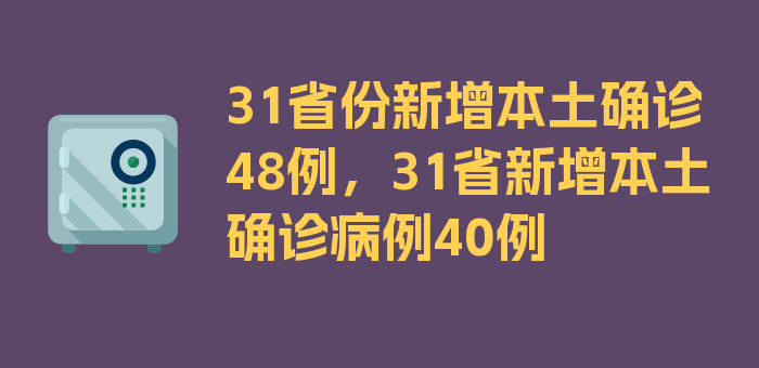 31省份新增本土确诊48例，31省新增本土确诊病例40例