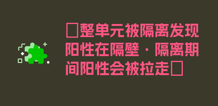 〖整单元被隔离发现阳性在隔壁·隔离期间阳性会被拉走〗