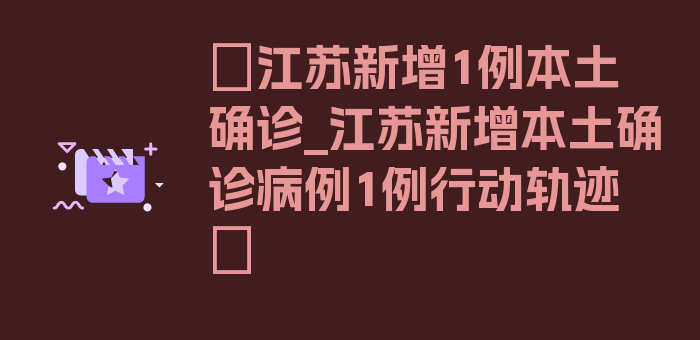 〖江苏新增1例本土确诊_江苏新增本土确诊病例1例行动轨迹〗