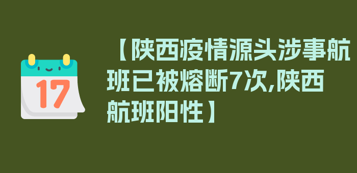 【陕西疫情源头涉事航班已被熔断7次,陕西航班阳性】