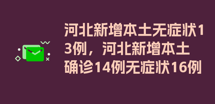 河北新增本土无症状13例，河北新增本土确诊14例无症状16例