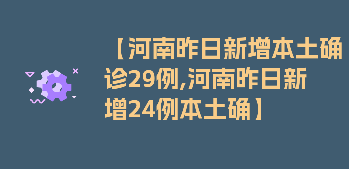 【河南昨日新增本土确诊29例,河南昨日新增24例本土确】